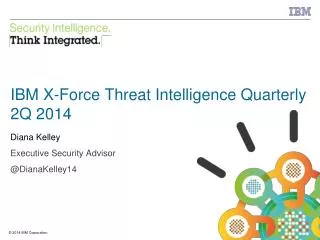 IBM X-Force Threat Intelligence Quarterly 2Q 2014 Diana Kelley Executive Security Advisor