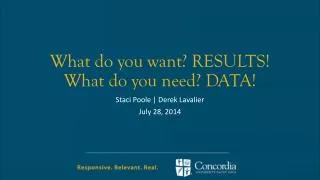 What do you want? RESULTS! What do you need? DATA!