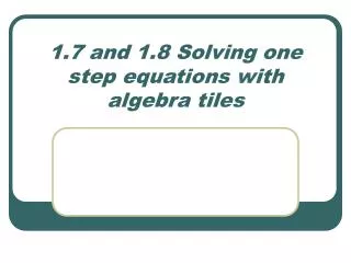 1.7 and 1.8 Solving one step equations with algebra tiles