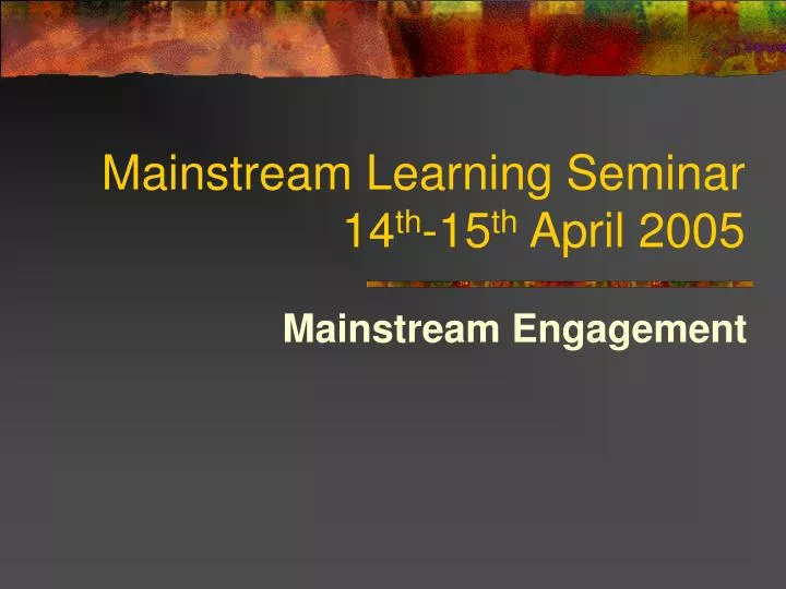 mainstream learning seminar 14 th 15 th april 2005