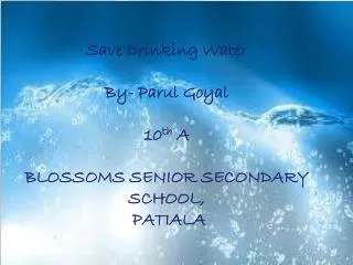 Save Drinking Water By- Parul Goyal 10 th A BLOSSOMS SENIOR SECONDARY SCHOOL, PATIALA