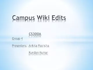 Campus Wiki Edits CS300A Group 4 Presenters: Ankita Pasricha Kundan Kumar