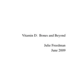 Vitamin D: Bones and Beyond Julie Freedman June 2009