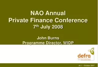 NAO Annual Private Finance Conference 7 th July 2008 John Burns Programme Director, WIDP