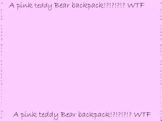 A pink teddy Bear backpack!?!?!?!? WTF
