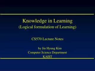 Knowledge in Learning (Logical formulation of Learning) CS570 Lecture Notes by Jin Hyung Kim