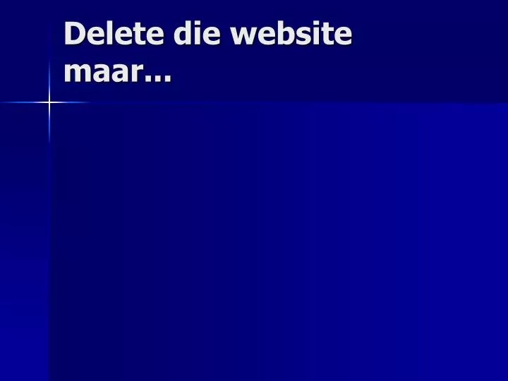 delete die website maar