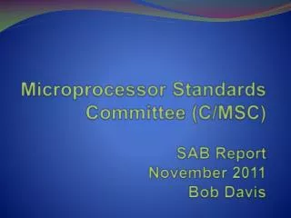 Microprocessor Standards Committee (C/MSC) SAB Report November 2011 Bob Davis