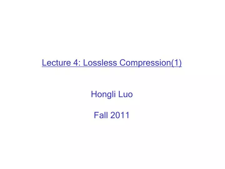 lecture 4 lossless compression 1 hongli luo fall 2011