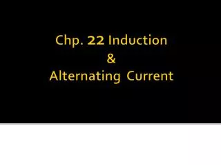 Chp . 22 Induction &amp; Alternating Current