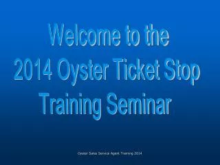 Welcome to the 2014 Oyster Ticket Stop Training Seminar