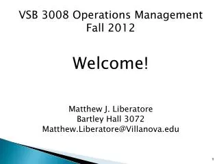VSB 3008 Operations Management Fall 2012 Welcome! Matthew J. Liberatore Bartley Hall 3072