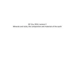 GE 11a, 2014, Lecture 2 Minerals and rocks; the composition and materials of the earth