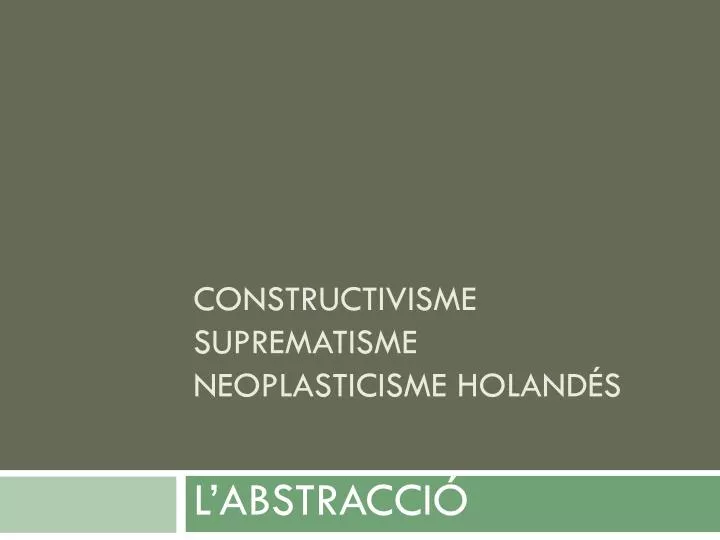 constructivisme suprematisme neoplasticisme holand s