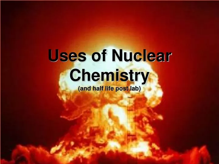 uses of nuclear chemistry and half life post lab