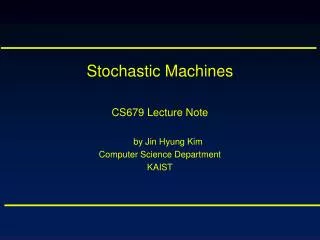 Stochastic Machines CS679 Lecture Note by Jin Hyung Kim Computer Science Department KAIST