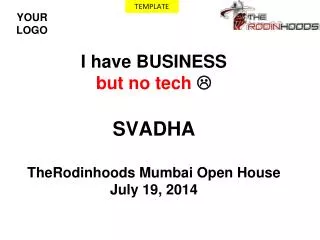 I have BUSINESS but no tech ? SVADHA TheRodinhoods Mumbai Open House July 19, 2014