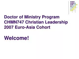 Doctor of Ministry Program CHMN747 Christian Leadership 2007 Euro-Asia Cohort Welcome!