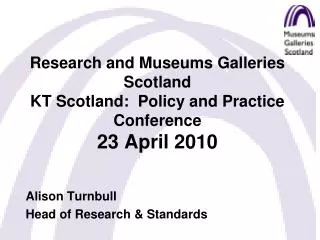 Research and Museums Galleries Scotland KT Scotland: Policy and Practice Conference 23 April 2010