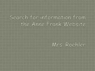 Search for information from the Anne Frank Website Mrs. Roehler