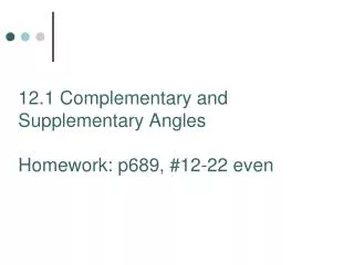 12.1 Complementary and Supplementary Angles Homework: p689, #12-22 even