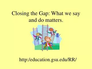 Closing the Gap: What we say and do matters.
