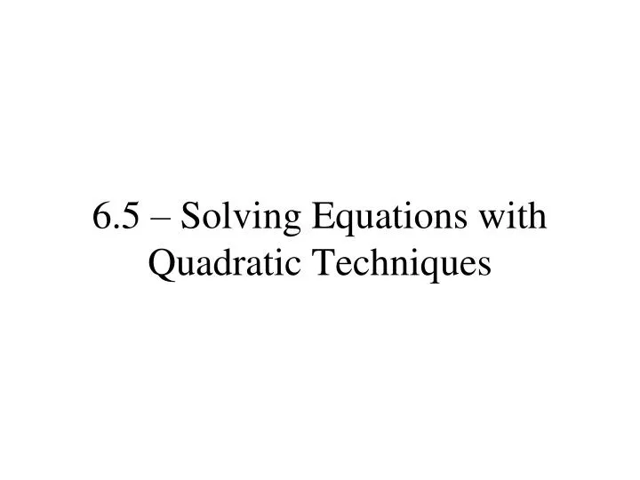 6 5 solving equations with quadratic techniques