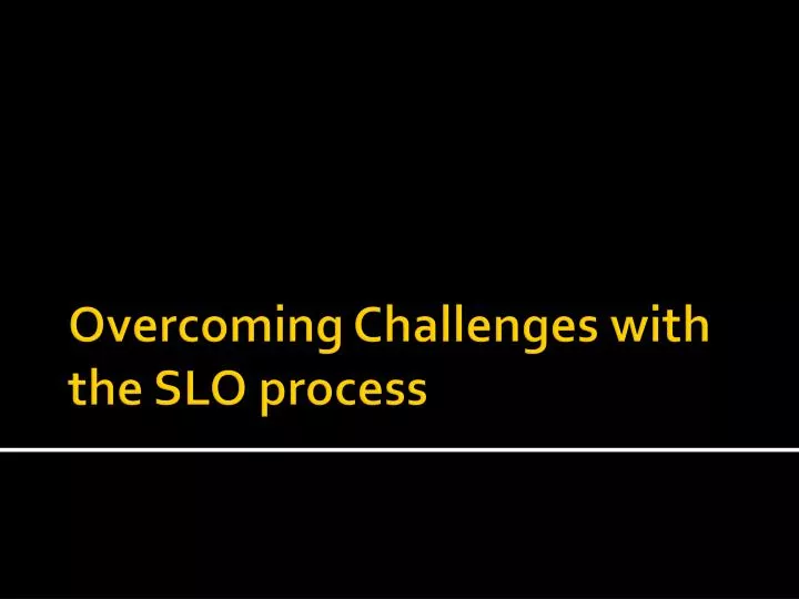 overcoming challenges with the slo process