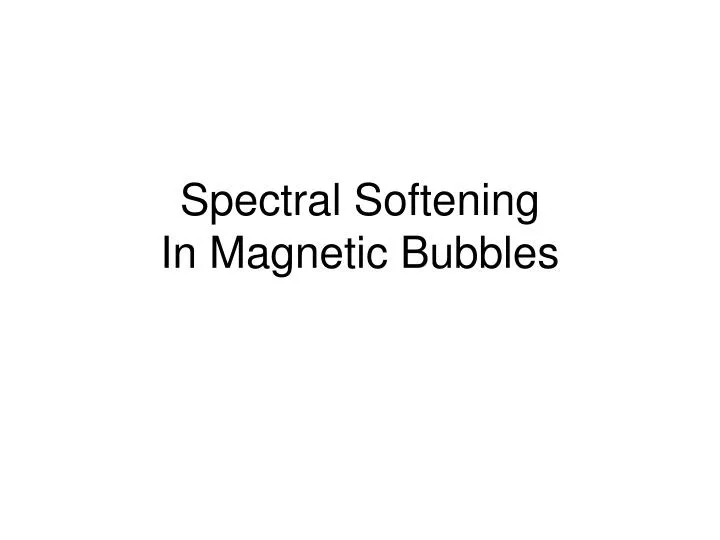 spectral softening in magnetic bubbles