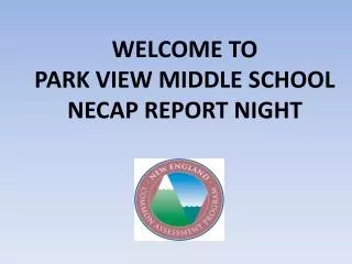 WELCOME TO PARK VIEW MIDDLE SCHOOL NECAP REPORT NIGHT