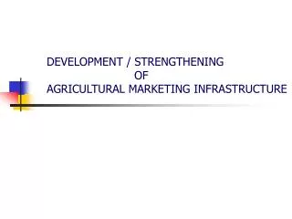 DEVELOPMENT / STRENGTHENING 			OF AGRICULTURAL MARKETING INFRASTRUCTURE