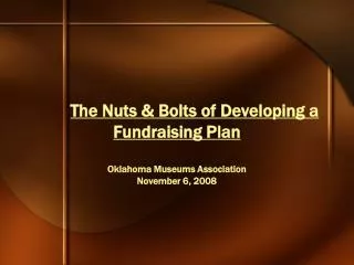 The Nuts &amp; Bolts of Developing a Fundraising Plan Oklahoma Museums Association November 6, 2008