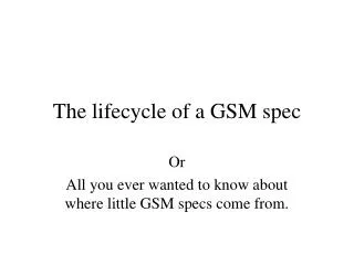 The lifecycle of a GSM spec
