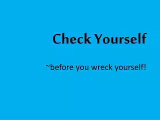 Check Yourself ~before you wreck yourself!