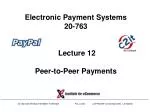 Electronic Payment Systems 20-763 Lecture 12 Peer-to-Peer Payments - slide 1