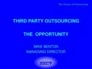 THIRD PARTY OUTSOURCING THE OPPORTUNITY MIKE BENTON MANAGING DIRECTOR