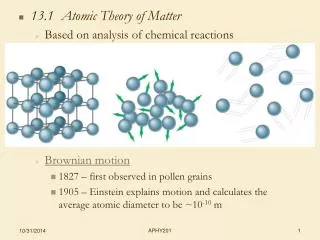 13.1 Atomic Theory of Matter Based on analysis of chemical reactions Brownian motion