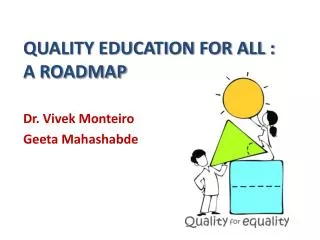 QUALITY EDUCATION FOR ALL : A ROADMAP Dr. Vivek Monteiro Geeta Mahashabde