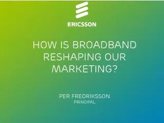 How is broadband reshaping our marketing? Per Fredriksson Principal