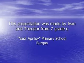 This presentation was made by Ivan and Theodor from 7 grade c