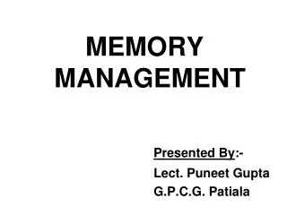 MEMORY MANAGEMENT Presented By :- 						Lect. Puneet Gupta 						G.P.C.G. Patiala