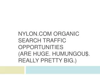 Nylon Organic Search Traffic Opportunities (are huge. HumungoU $. Really Pretty Big .)