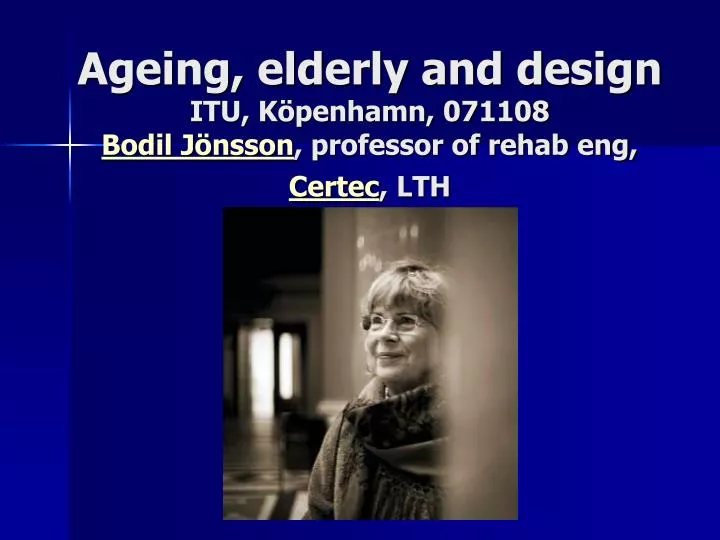 ageing elderly and design itu k penhamn 071108 bodil j nsson professor of rehab eng certec lth