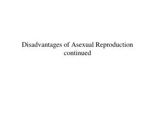 Disadvantages of Asexual Reproduction continued