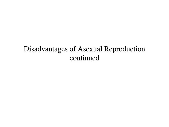 disadvantages of asexual reproduction continued