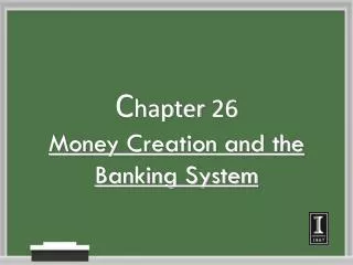 C hapter 26 Money Creation and the Banking System