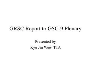 GRSC Report to GSC-9 Plenary