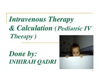 Intravenous Therapy &amp; Calculation ( Pediatric IV Therapy ) Done by: INHIRAH QADRI