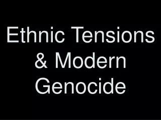 Ethnic Tensions &amp; Modern Genocide