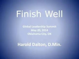 Finish Well Global Leadership Summit May 20 , 2014 Oklahoma City, OK Harold Dalton, D.Min.